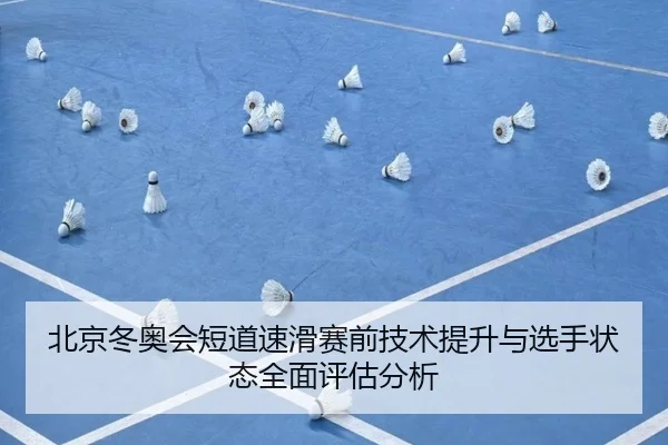 北京冬奥会短道速滑赛前技术提升与选手状态全面评估分析